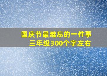 国庆节最难忘的一件事三年级300个字左右