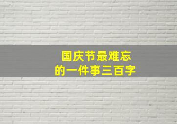 国庆节最难忘的一件事三百字