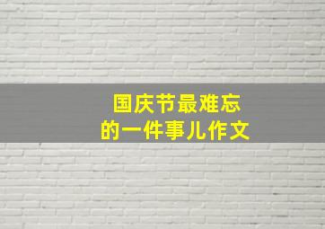 国庆节最难忘的一件事儿作文