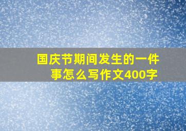 国庆节期间发生的一件事怎么写作文400字