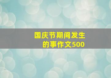 国庆节期间发生的事作文500