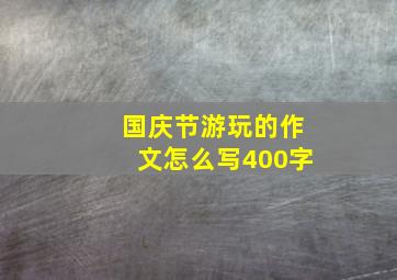 国庆节游玩的作文怎么写400字