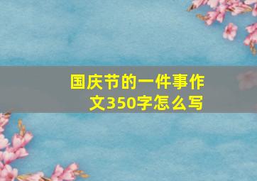 国庆节的一件事作文350字怎么写