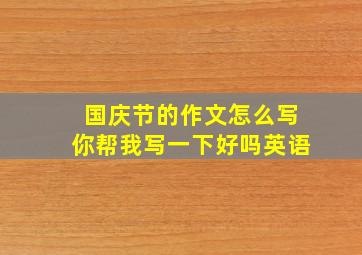 国庆节的作文怎么写你帮我写一下好吗英语