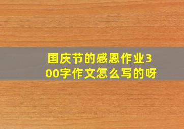 国庆节的感恩作业300字作文怎么写的呀