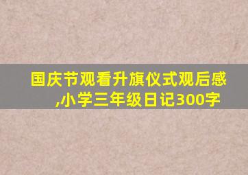 国庆节观看升旗仪式观后感,小学三年级日记300字