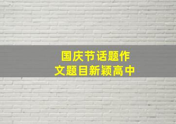 国庆节话题作文题目新颖高中