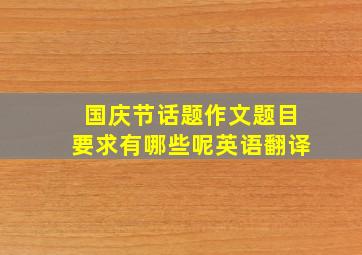 国庆节话题作文题目要求有哪些呢英语翻译