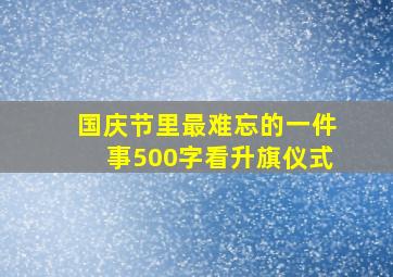 国庆节里最难忘的一件事500字看升旗仪式