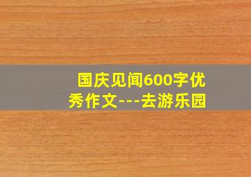 国庆见闻600字优秀作文---去游乐园