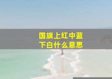 国旗上红中蓝下白什么意思