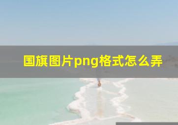 国旗图片png格式怎么弄