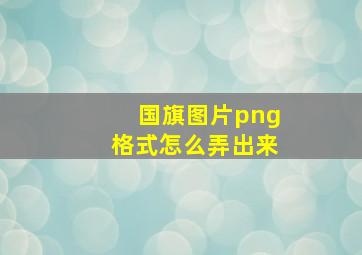 国旗图片png格式怎么弄出来