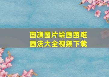 国旗图片绘画困难画法大全视频下载