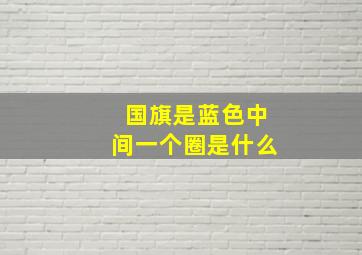 国旗是蓝色中间一个圈是什么