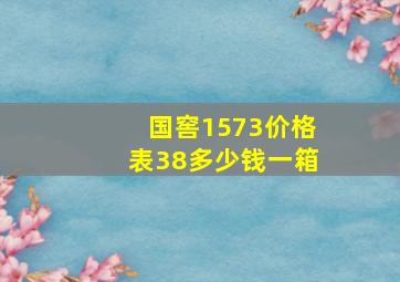 国窖1573价格表38多少钱一箱