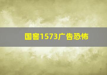 国窖1573广告恐怖