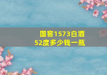 国窖1573白酒52度多少钱一瓶