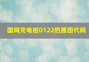 国网充电桩0122的原因代码