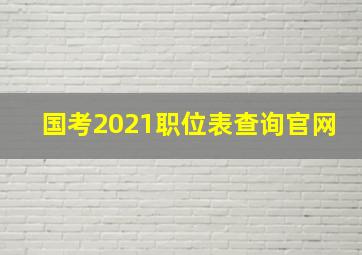 国考2021职位表查询官网