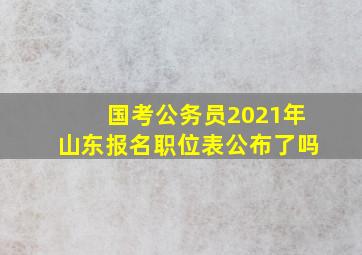 国考公务员2021年山东报名职位表公布了吗