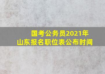 国考公务员2021年山东报名职位表公布时间