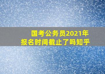 国考公务员2021年报名时间截止了吗知乎