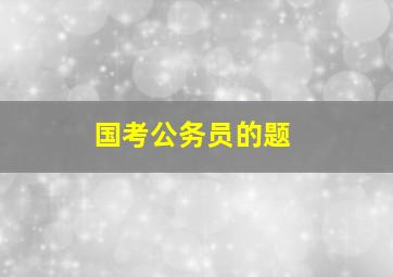 国考公务员的题