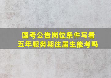 国考公告岗位条件写着五年服务期往届生能考吗