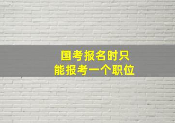 国考报名时只能报考一个职位