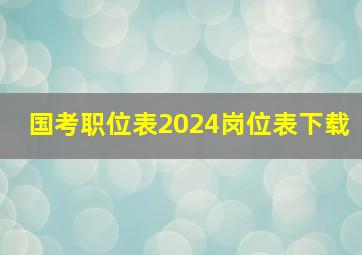 国考职位表2024岗位表下载