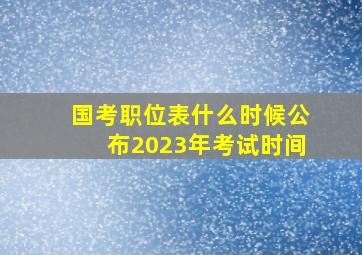 国考职位表什么时候公布2023年考试时间