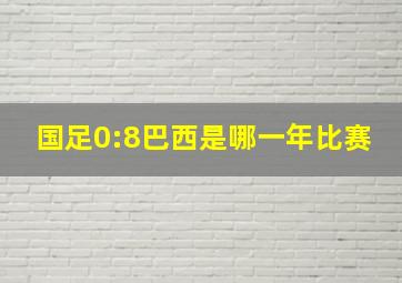 国足0:8巴西是哪一年比赛