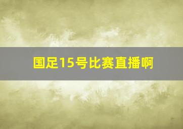 国足15号比赛直播啊