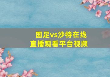 国足vs沙特在线直播观看平台视频