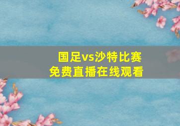 国足vs沙特比赛免费直播在线观看