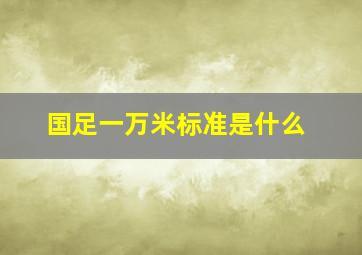 国足一万米标准是什么