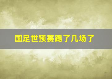 国足世预赛踢了几场了