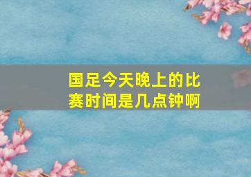 国足今天晚上的比赛时间是几点钟啊