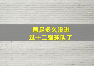 国足多久没进过十二强球队了