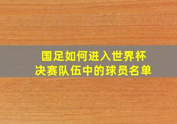 国足如何进入世界杯决赛队伍中的球员名单