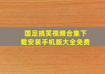 国足搞笑视频合集下载安装手机版大全免费