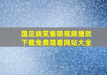 国足搞笑集锦视频播放下载免费观看网站大全