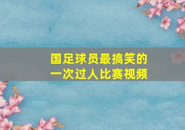 国足球员最搞笑的一次过人比赛视频