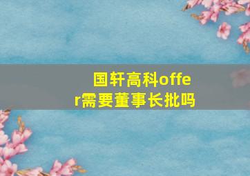 国轩高科offer需要董事长批吗