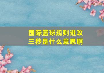 国际篮球规则进攻三秒是什么意思啊