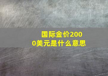 国际金价2000美元是什么意思