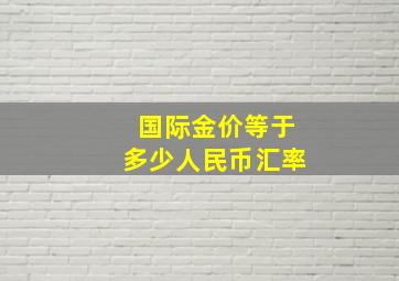 国际金价等于多少人民币汇率