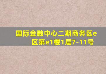 国际金融中心二期商务区e区第e1楼1层7-11号