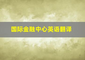 国际金融中心英语翻译